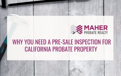 Why You Need a Pre-Sale Inspection for California Probate Property